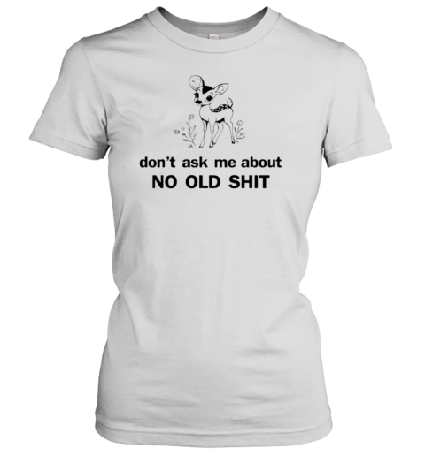 Deer don't ask about no old shit T- Classic Women's T-shirt