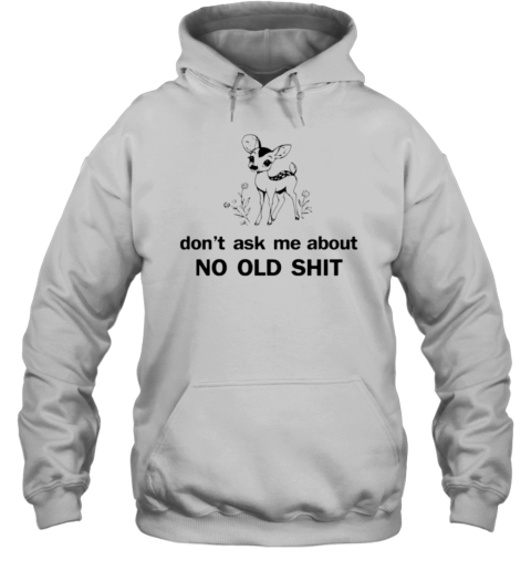 Deer don't ask about no old shit T- Unisex Hoodie