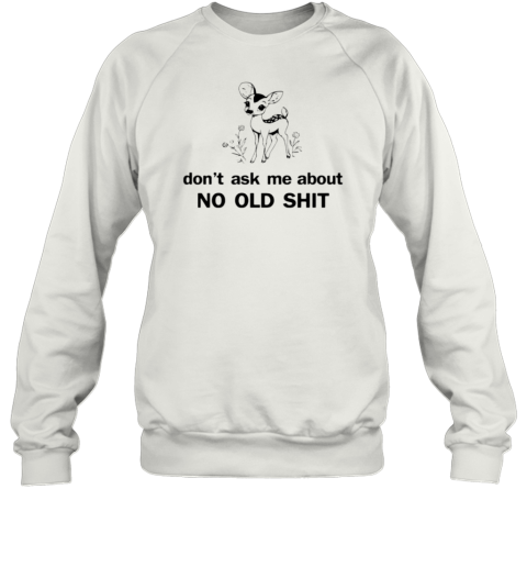 Deer don't ask about no old shit T- Unisex Sweatshirt