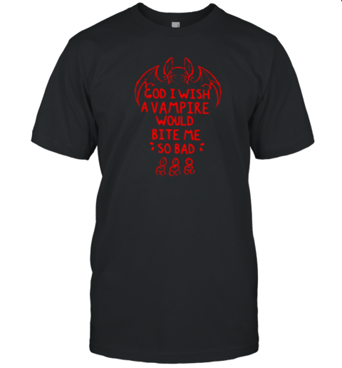 God I Wish A Vampire Would Bite Me So Bad T-Shirt