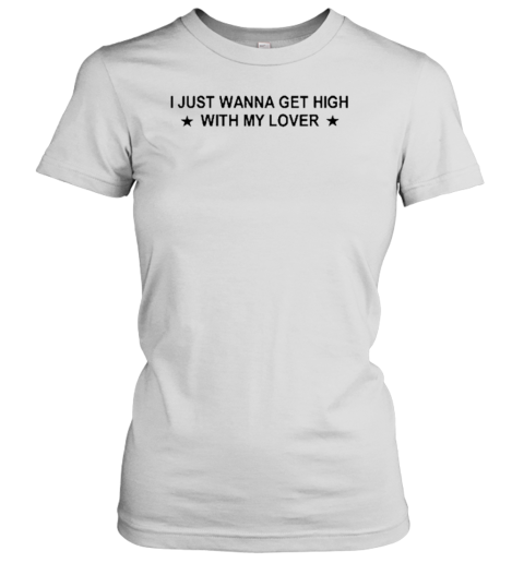 I Just Wanna Get High With My Lover T- Classic Women's T-shirt