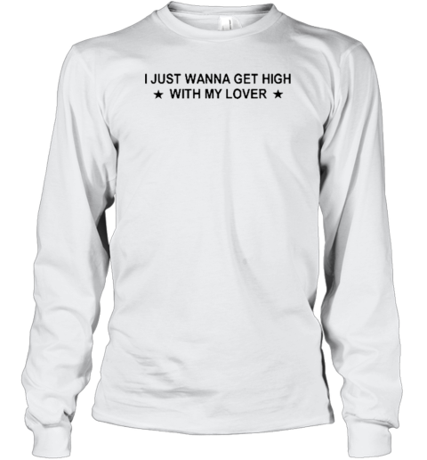 I Just Wanna Get High With My Lover T- Long Sleeved T-shirt 