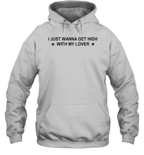 I Just Wanna Get High With My Lover T- Unisex Hoodie