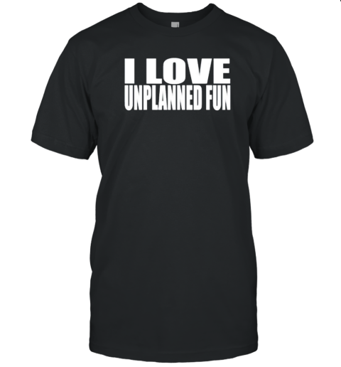 I Love Unplanned Fun T-Shirt