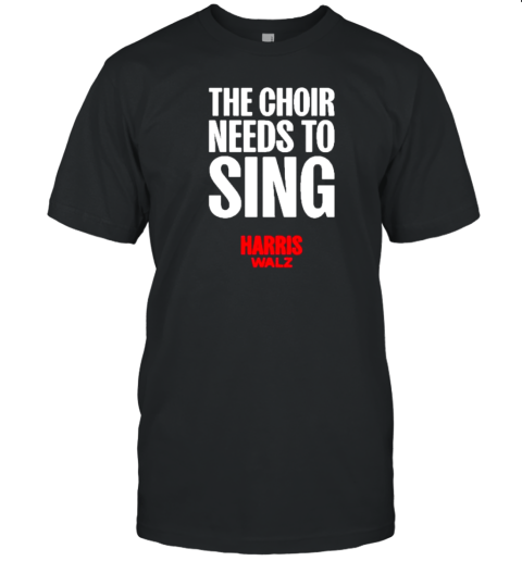 Kamala Harris Tim Walz 2024 The Choir Needs To Sing T-Shirt