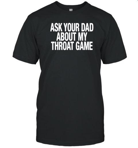 Ask Your Dad About My Throat Game T-Shirt