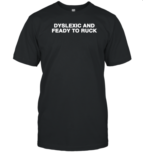 Dyslexic And Feady To Ruck T- Classic Men's T-shirt