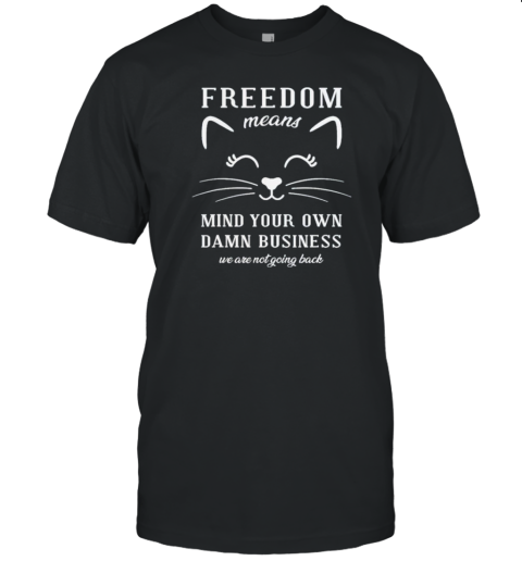 Freedom Means Cat Mind Your Own Damn Business We Are Not Going Back T-Shirt