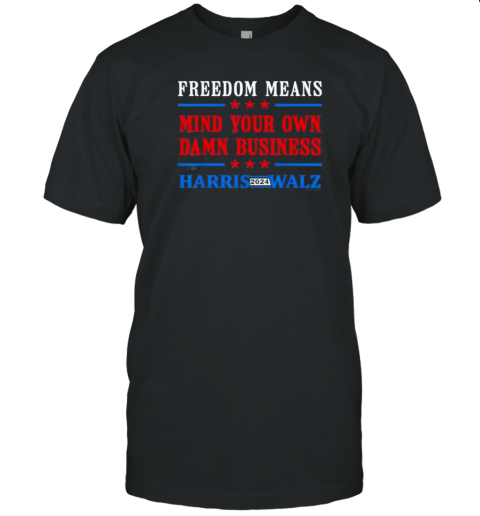 Freedom Means Mind Your Own Damn Business Kamala Harris And Tim Walz 2024 T-Shirt