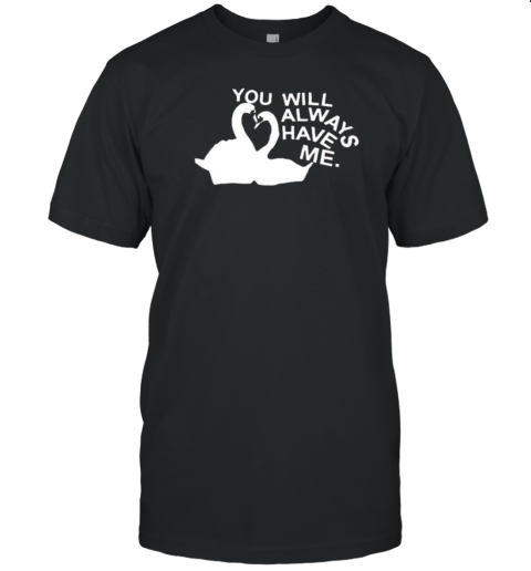 Get Some Sleep You Will Always Have Me T-Shirt