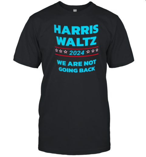 Harris Waltz 2024 We Are Not Going Back Presidential Election USA T-Shirt