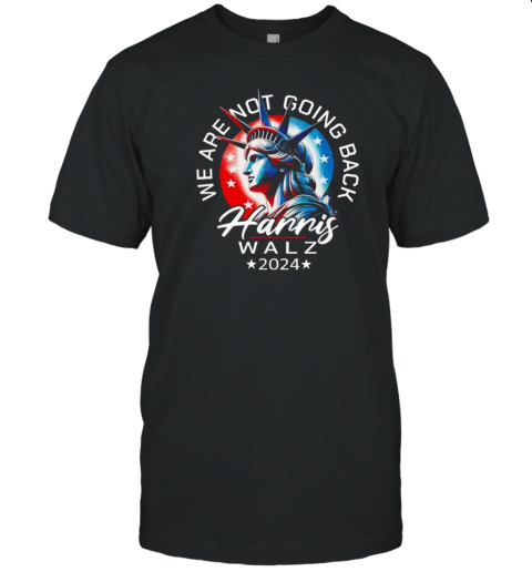 Harris Walz 2024 We Are Not Going Back Liberty President T-Shirt