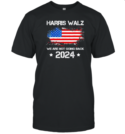 Harris Walz 2024 We're Not Going Back Kamala Harris Flag America T-Shirt