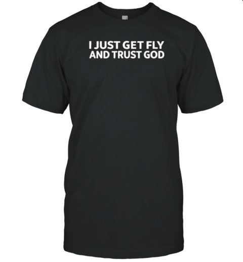 I Just Get Fly And Trust God T- Classic Men's T-shirt