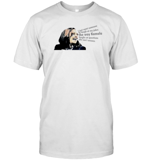 I Just Want Someone To Laugh At My Jokes The Way Kamala Laughs At Questions She Can’T Answer T-Shirt