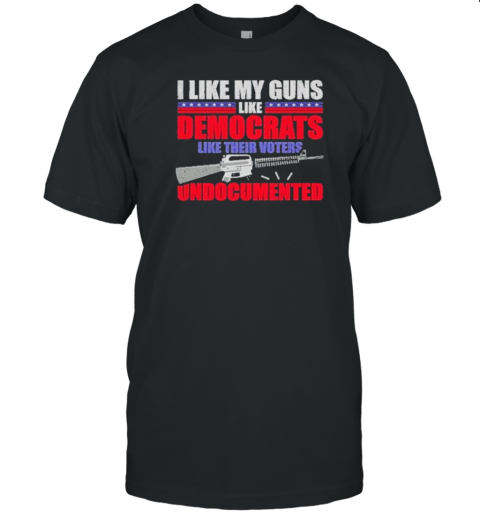 I Like My Guns Like Democrats Like Their Voters Undocumented Election 2024 T- Classic Men's T-shirt