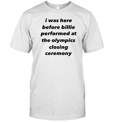 I Was Here Before Billie Performed At The Olympics Closing Ceremony T-Shirt