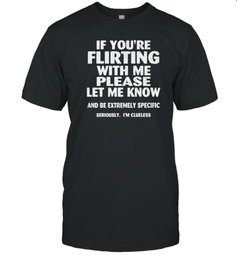 If You’re Flirting With Me Please Let Me Know T-Shirt