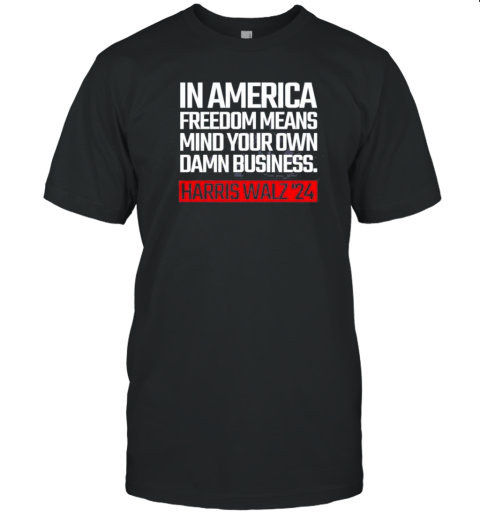 In America Freedom Means Mind Your Own Damn Business Harris Walz 2024 Election Political T-Shirt