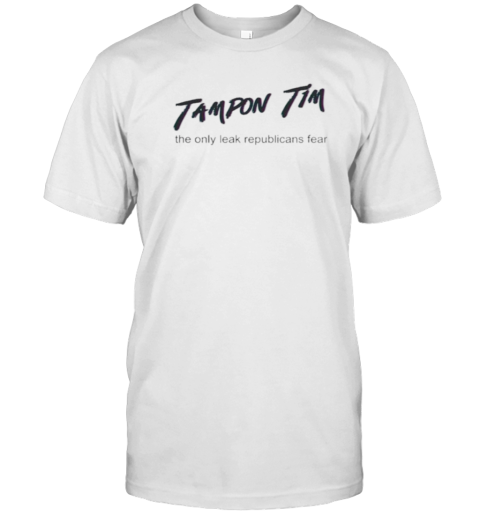 Tampon Tim The Only Leak Republicans Fear T-Shirt