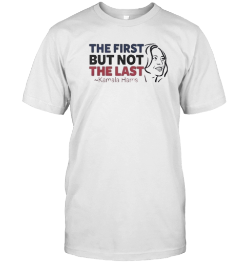 The First But Not Last Political 2024 Election Kamala Harris T-Shirt