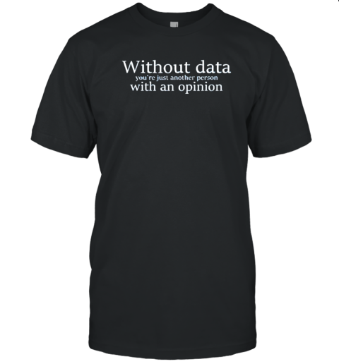 Without Data You’Re Just Another Person With An Opinion T-Shirt