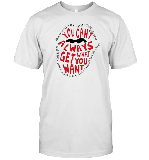 You Can'T Always What Get You Want T- Classic Men's T-shirt