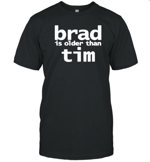 Brad Is Older Than Tim T-Shirt