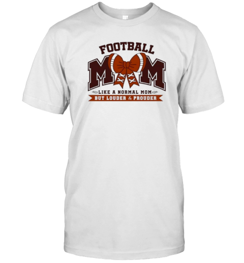 Football Mom Like A Normal Mom But Louder Prouder T-Shirt