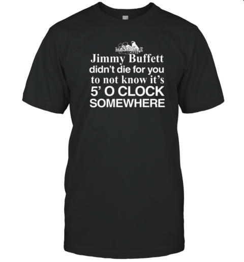 Jimmy Buffett Didn't Die For You To Not Know Its 5 O'Clock Somewhere T- Classic Men's T-shirt