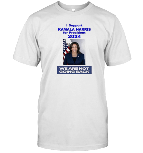 Kamala Harris I Support Kamala Harris For President 2024 We Are Not Going Back T-Shirt