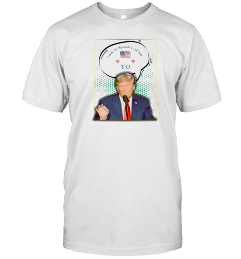 Look In Spanish I Call Him Yo Donald Trump T-Shirt