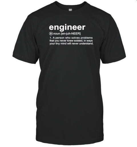 The Engineer A Person Who Solves Problems That You Knew Existed In Ways Your Tiny Mind Will Never Understand T-Shirt