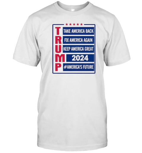 Trump Take America Back Fix America Again Keep America Great 2024 #America'S Future T-Shirt