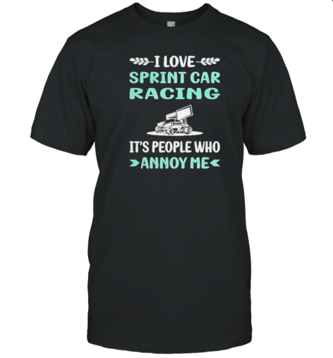 I Love Sprint Car Racing It's People Who Annoy Me T-Shirt