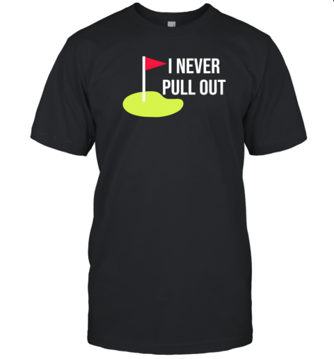 I Never Pull Out T-Shirt