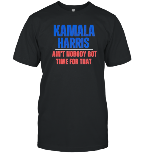 Kamala Harris Ain'T Nobody Got Time For That T-Shirt