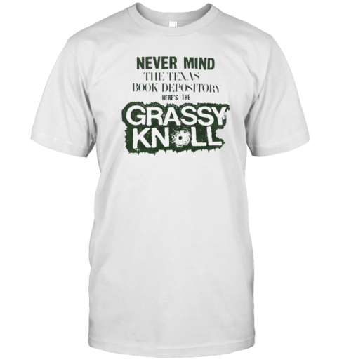 Never Mind The Texas Book Depository Here'S The Grassy Knoll T- Classic Men's T-shirt