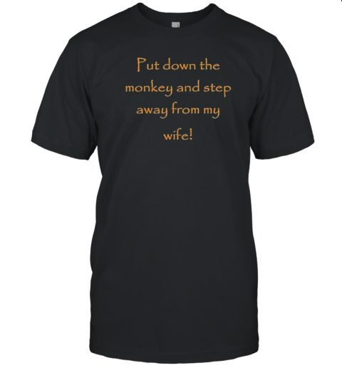 Put Down The Monkey And Step Away From My Wife T-Shirt