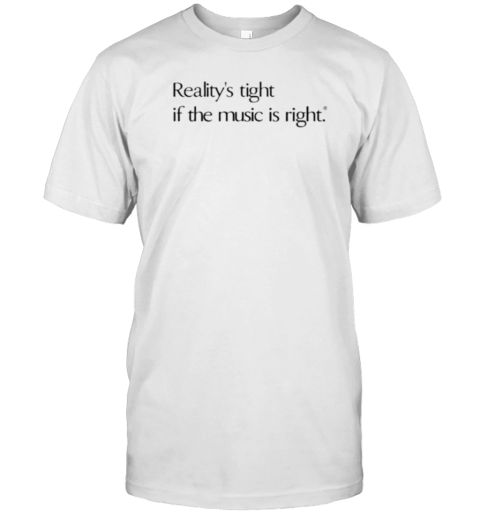 Reality'S Tight If The Music Is Right T-Shirt