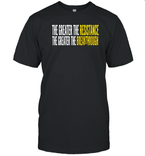 The Greater The Resistance The Greater The Breakthrough T-Shirt