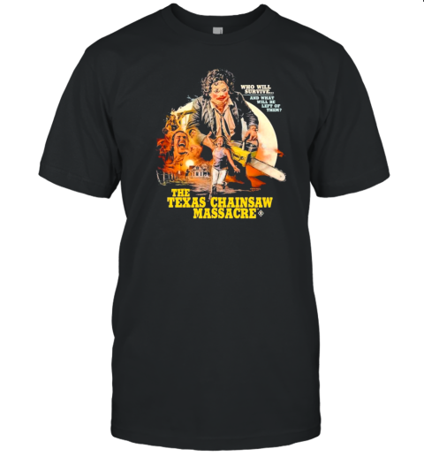 Who Will Survive And What Will Be Left Of Them The Texas Chainsaw Massacre T-Shirt