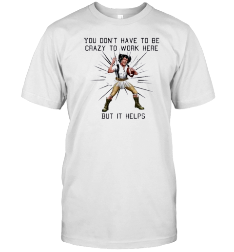 You Don’T Have To Be Crazy To Work Here But It Helps Play Rugby T-Shirt