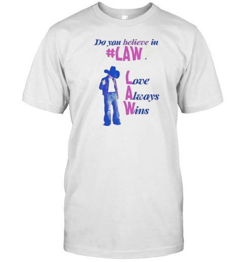 Do You Believe In Law Love Always Wins T-Shirt