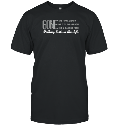 Gone Nothing Lasts In This Life T-Shirt