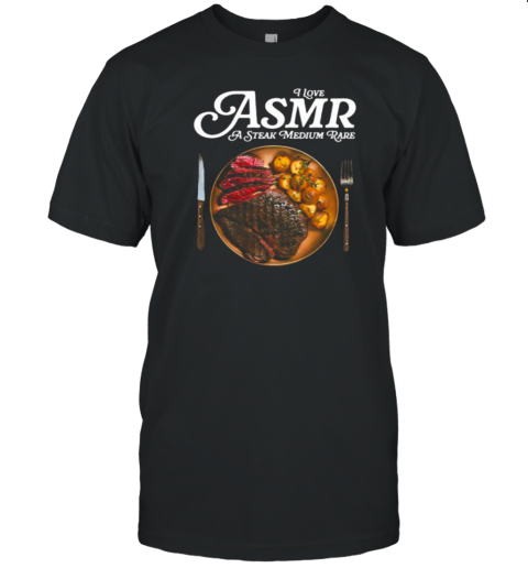 I Love Asmr A Steak Medium Rare T-Shirt