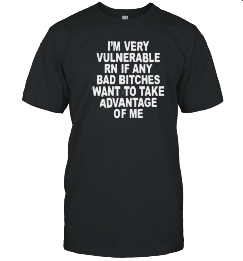 I'M Very Vulnerable Right Now T-Shirt