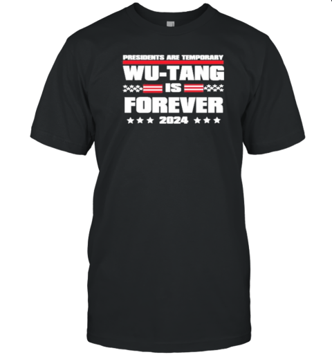 Presidents Are Temporary Wu Tang Is Forever 2024 T-Shirt