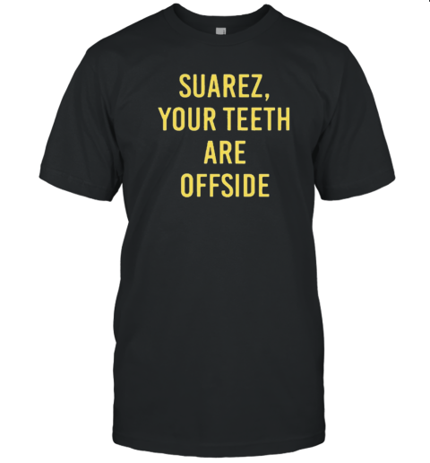 Suarez Your Teeth Are Offside T-Shirt