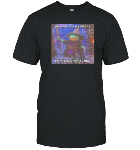 The Frog Mage Be Wary Of My Freak For It Is Unmatched T-Shirt